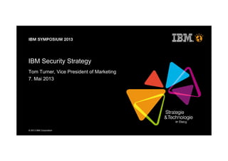 © 2013 IBM Corporation
IBM Security Strategy
Tom Turner, Vice President of Marketing
7. Mai 2013
 