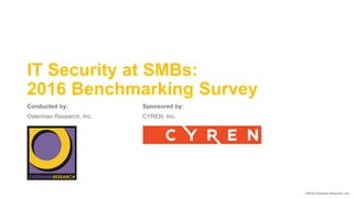 IT Security at SMBs:
2016 Benchmarking Survey
Conducted by:
Osterman Research, Inc.
©2016 Osterman Research, Inc.
Sponsored by:
CYREN, Inc.
 
