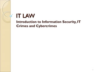 IT LAWIT LAW
Introduction to Information Security, IT
Crimes and Cybercrimes
1
 