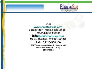 Visit www.educationsure.com   Contact for Training enquiries:-  Mr. P.Satish kumar info @educationsure.com   Mobile Number:- +91-9841833455 EducationSure 7/4,Telephone colony ,1 st  main road Madhavaram milk colony chennai-52 