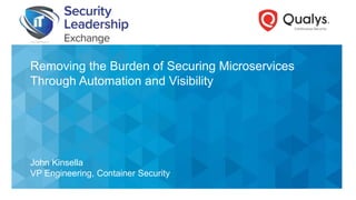 John Kinsella
VP Engineering, Container Security
Removing the Burden of Securing Microservices
Through Automation and Visibility
 