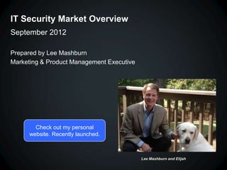 IT Security Market Overview
September 2012

Prepared by Lee Mashburn
Marketing & Product Management Executive




        Check out my personal
      website. Recently launched.



                                           Lee Mashburn and Elijah
 