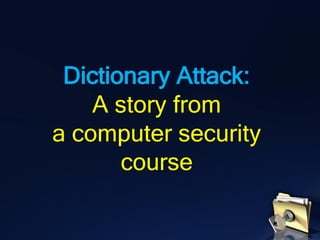 Dictionary Attack:
A story from
a computer security
course
 
