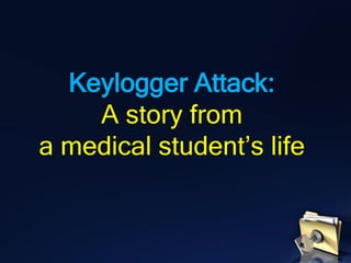 Keylogger Attack:
A story from
a medical student’s life
 