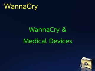 WannaCry
WannaCry &
Medical Devices
 