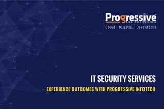 IT SECURITY SERVICES
EXPERIENCE OUTCOMES WITH PROGRESSIVE INFOTECH
 