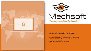 IT Security solution provider
Our IT Security Products & Services
www.mechsoftme.com
The bug stops here for Security!
 