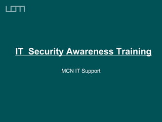 IT Security Awareness Training
MCN IT Support
 