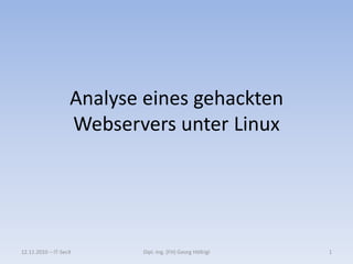 Analyse eines gehackten
Webservers unter Linux
12.11.2010 – IT-SecX 1Dipl.-Ing. (FH) Georg Höllrigl
 