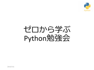 ゼロから学ぶ
Python勉強会
2019/7/31
 