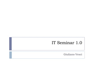 IT Seminar 1.0

     Giuliano Vesci
 