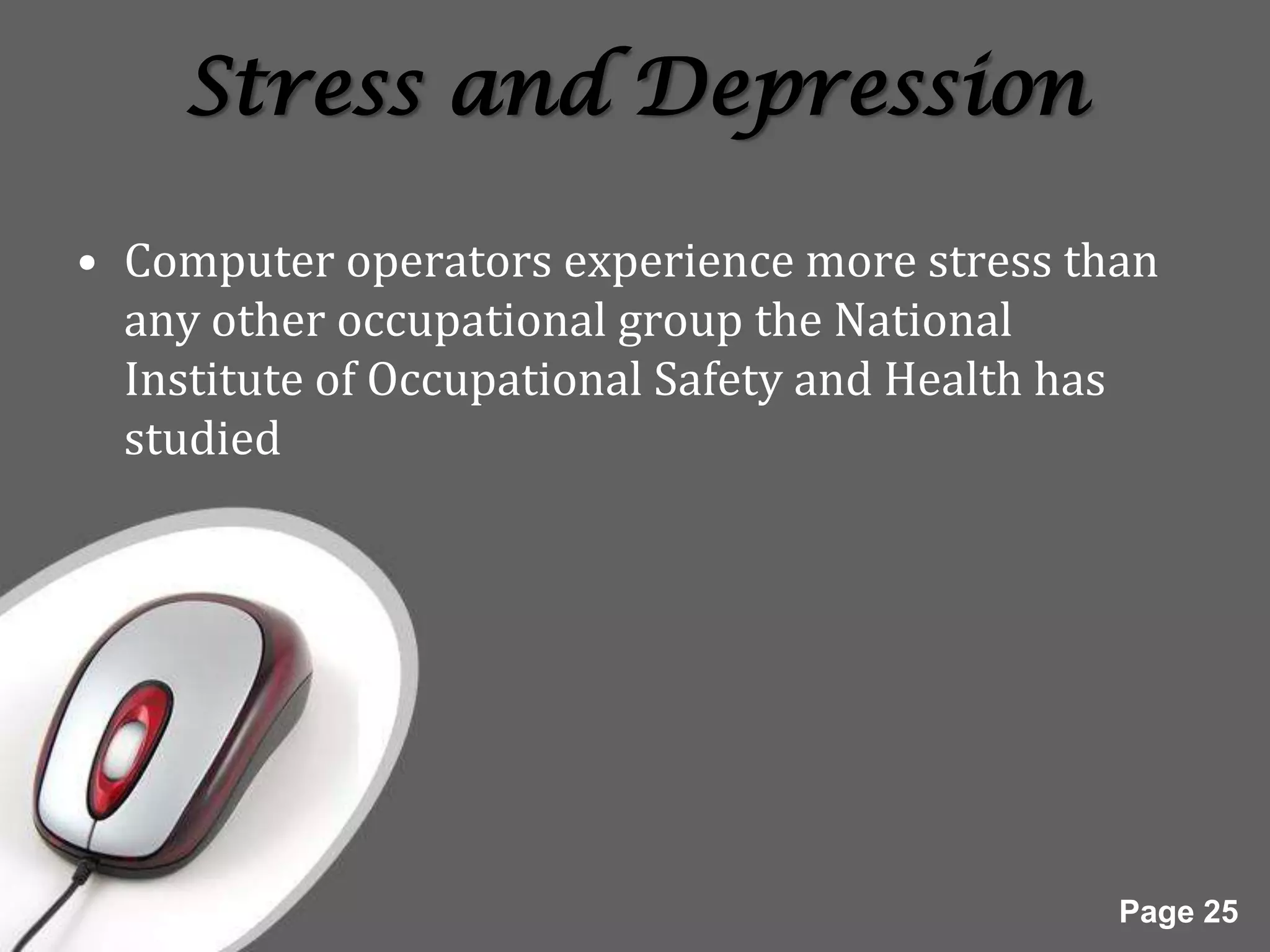Stress and Depression

• Computer operators experience more stress than
  any other occupational group the National
  Institute of Occupational Safety and Health has
  studied




                                               Page 25
 