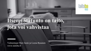 Itsemyötätunto on taito,
jota voi vahvistaa
Valmentajat Mari Juote ja Leena Rasanen
www.taitoba.fi
 