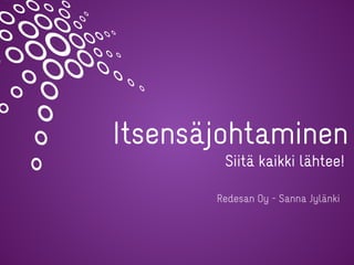 Itsensäjohtaminen
Redesan Oy - Sanna Jylänki
Siitä kaikki lähtee!
 
