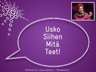 Redesan Oy - www.redesan.ﬁ - @redesanoy
Usko
Siihen
Mitä
Teet!
 