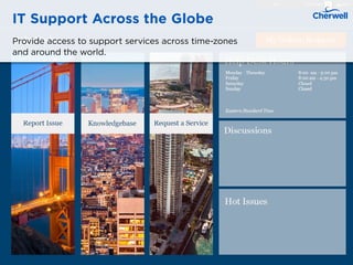 IT Support Across the Globe
Provide access to support services across time-zones
and around the world.