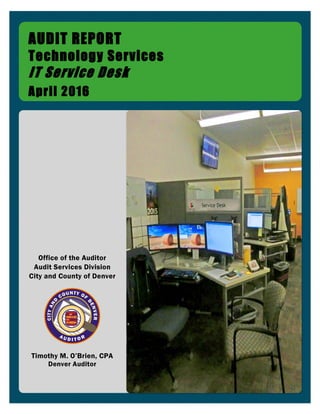 Office of the Auditor
Audit Services Division
City and County of Denver
Timothy M. O’Brien, CPA
Denver Auditor
AUDIT REPORT
Technology Services
IT Service Desk
April 2016
 
