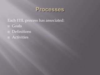 ProcessesEach ITIL process has associated:GoalsDefinitionsActivities