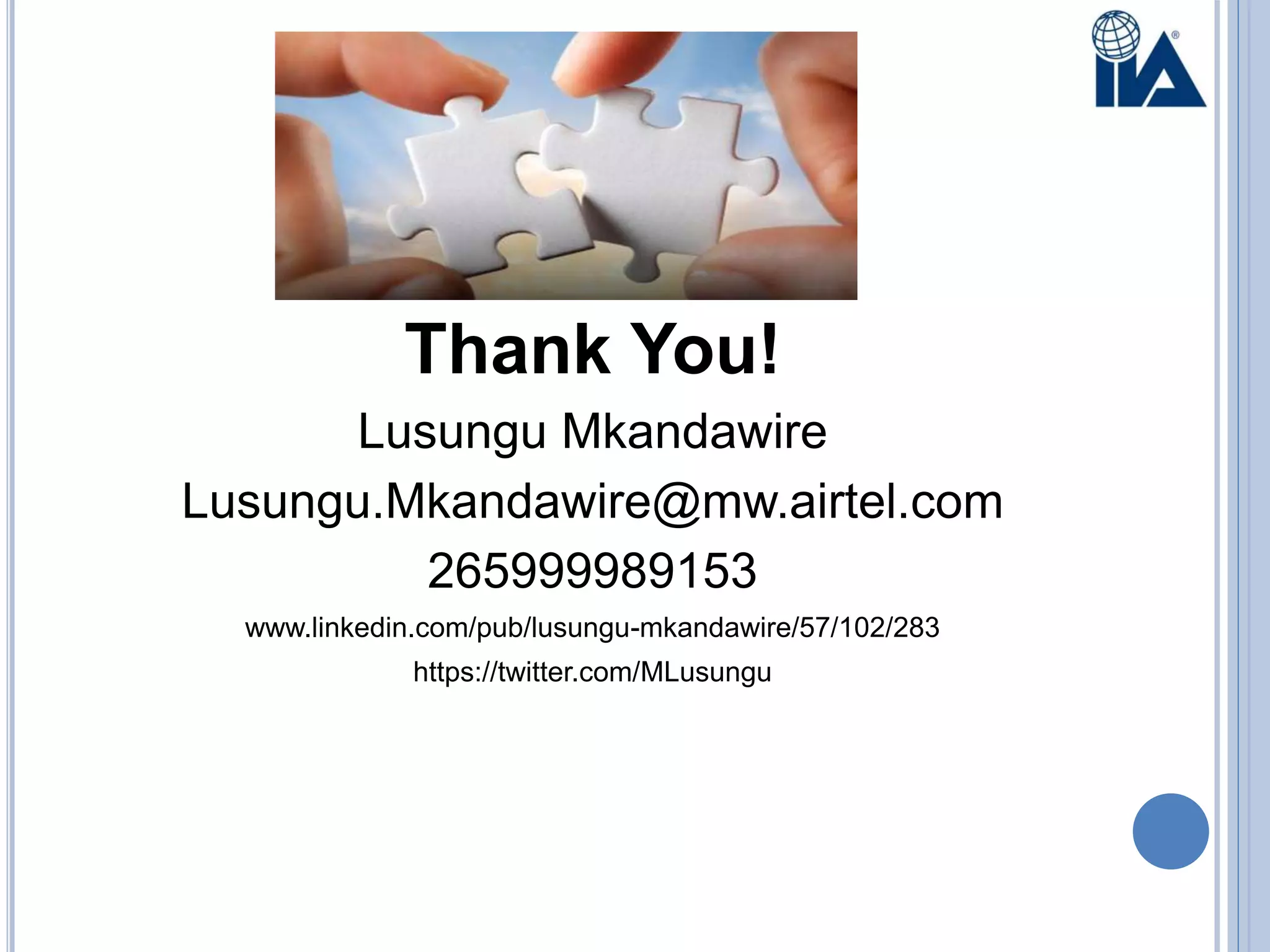 Thank You!
Lusungu Mkandawire
Lusungu.Mkandawire@mw.airtel.com
265999989153
www.linkedin.com/pub/lusungu-mkandawire/57/102/283
https://twitter.com/MLusungu
 