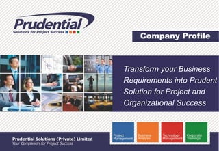 Company Profile
Transform your Business
Requirements into Prudent
Solution for Project and
Organizational Success
 