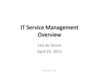IT Service Management
        Overview
     Leo de Sousa
     April 25, 2011



        Leo de Sousa - 2011
 