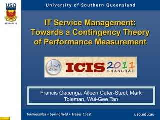 IT Service Management:
Towards a Contingency Theory
of Performance Measurement

Francis Gacenga, Aileen Cater-Steel, Mark
Toleman, Wui-Gee Tan

 