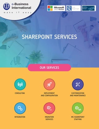 m a k e I T e a s y
OUR SERVICES
CONSULTING DEPLOYMENT
AND CONFIGURATION
CUSTOMIZATION
AND MAINTENANCE
INTEGRATION MIGRATION
SERVICES
MS SHAREPOINT
STAFFING
SHAREPOINT SERVICES
 