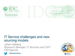 IT Service challenges and new
sourcing models
Johan Hallberg
Research Manager, IT Services and CXIT
CIO Agenda
#idcdirections
#directions14

 