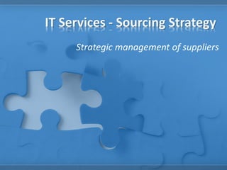 IT Services - Sourcing Strategy
Strategic management of suppliers

 