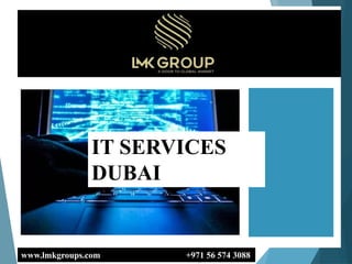 www.lmkgroups.com +971 56 574 3088
IT SERVICES
DUBAI
 
