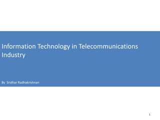 Information Technology in Telecommunications
Industry
By Sridhar Radhakrishnan
1
 