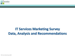 IT Services Marketing Survey
               Data, Analysis and Recommendations




©Pronto Marketing 2009
 