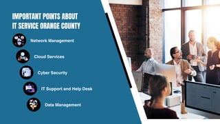 IMPORTANT POINTS ABOUT
IT SERVICE ORANGE COUNTY
Network Management
Cloud Services
Cyber Security
IT Support and Help Desk
Data Management
 