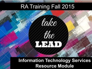 Information Technology Services
Resource Module
RA Training Fall 2015
 
