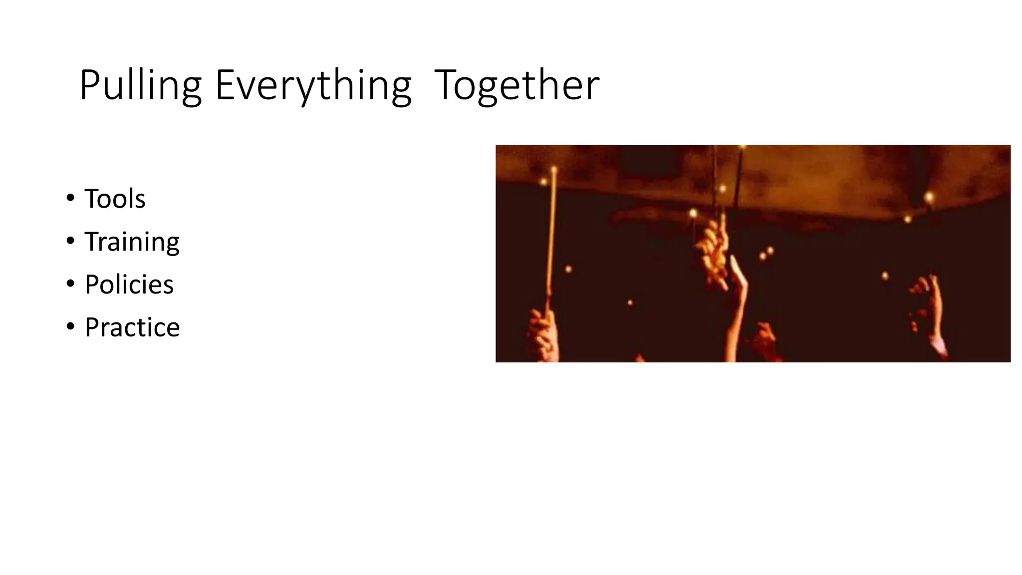 Pulling Everything Together
• Tools
• Training
• Policies
• Practice
 