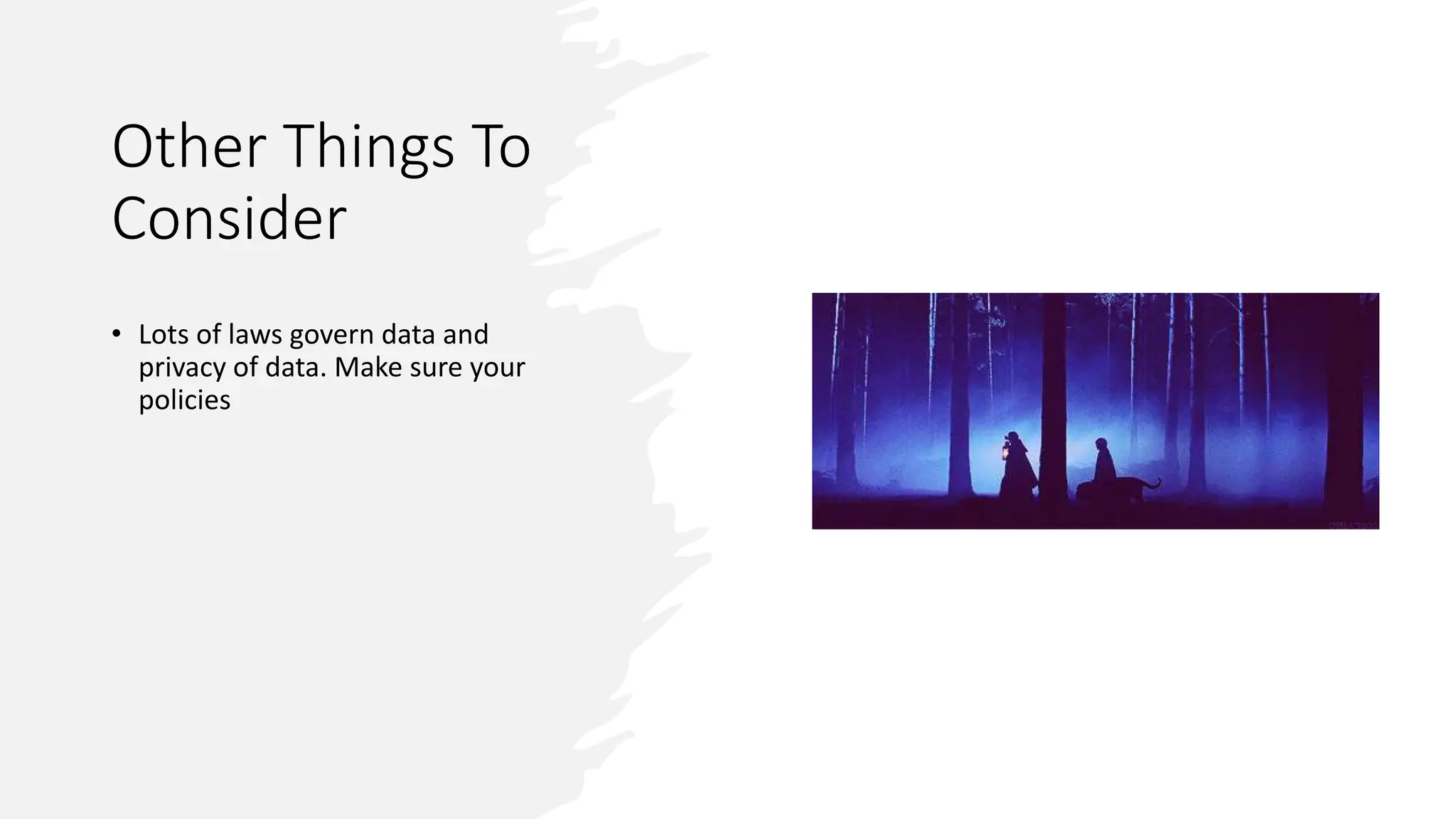 Other Things To
Consider
• Lots of laws govern data and
privacy of data. Make sure your
policies
 