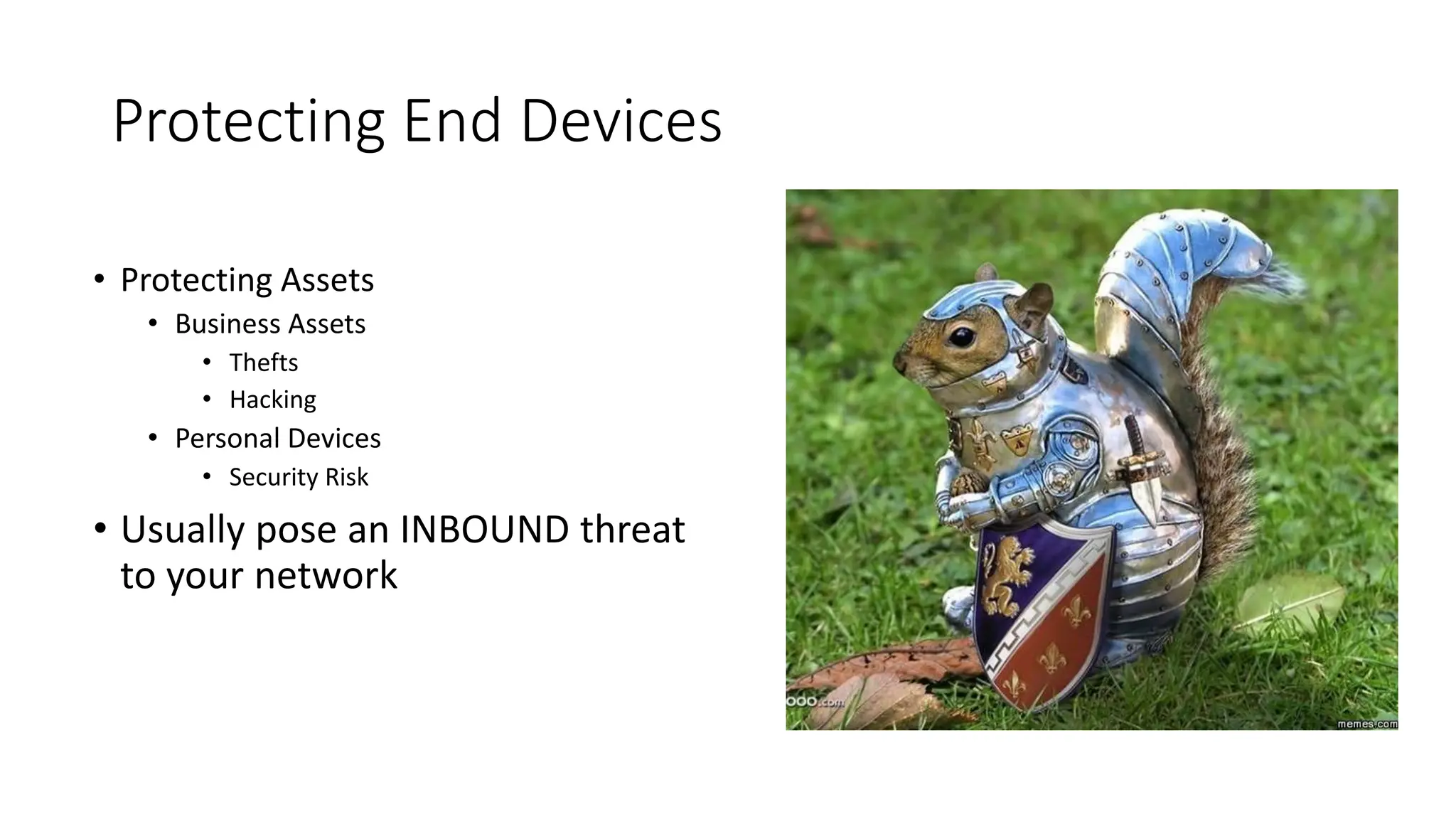 Protecting End Devices
• Protecting Assets
• Business Assets
• Thefts
• Hacking
• Personal Devices
• Security Risk
• Usually pose an INBOUND threat
to your network
 