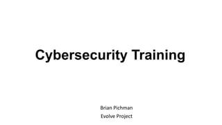 Cybersecurity Training
Brian Pichman
Evolve Project
 