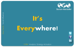 Asia-Pacific Social Influence




                                    It’s
                                Everywhere!

                                 D/BM Analytics Strategy Activation
 