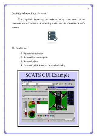 27
Ongoing software improvements:
We're regularly improving our software to meet the needs of our
customers and the demands of increasing traffic, and the evolution of traffic
systems.
The benefits are:
 Reduced air pollution
 Reduced fuel consumption
 Reduced delays
 Enhanced public transport time and reliability.
 