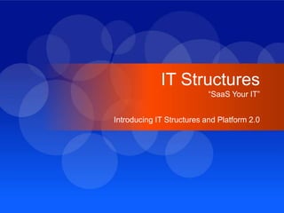 IT Structures “SaaS Your IT” Introducing IT Structures and Platform 2.0 