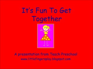 It’s Fun To Get Together A presentation from Teach Preschool www.littlefingersplay.blogspot.com 