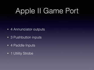 Apple II Game Port
• 4 Annunciator outputs
• 3 Pushbutton inputs
• 4 Paddle Inputs
• 1 Utility Strobe
 
