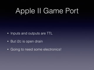 Apple II Game Port
• Inputs and outputs are TTL
• But i2c is open drain
• Going to need some electronics!
 