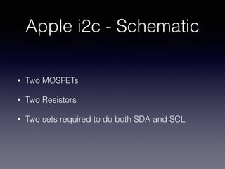Apple i2c - Schematic
• Two MOSFETs
• Two Resistors
• Two sets required to do both SDA and SCL
 