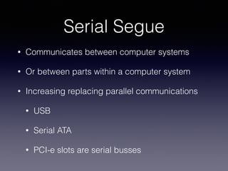 Serial Segue
• Communicates between computer systems
• Or between parts within a computer system
• Increasing replacing pa...