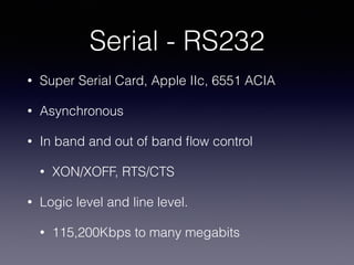 Serial - RS232
• Super Serial Card, Apple IIc, 6551 ACIA
• Asynchronous
• In band and out of band ﬂow control
• XON/XOFF, ...