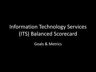 Information Technology Services
(ITS) Balanced Scorecard
Goals & Metrics

 
