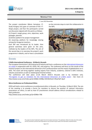   	
  
	
   2013-­‐1-­‐HU1-­‐LEO05-­‐09615	
  
	
   it-­‐shape.hu	
  
NEWSLETTER	
  
1.	
  issue	
  2013	
  November	
  
Page	
  3	
  of	
  4	
  
This	
  project	
  has	
  been	
  funded	
  with	
  support	
  from	
  the	
  European	
  Commission.	
  This	
  publication	
  reflects	
  the	
  views	
  only	
  of	
  the	
  author,	
  
and	
  the	
  Commission	
  cannot	
  be	
  held	
  responsible	
  for	
  any	
  use	
  which	
  may	
  be	
  made	
  of	
  the	
  information	
  contained	
  therein.	
  
The	
   project	
   coordinator	
   (Maria	
   Hartyányi,	
   IT-­‐
Study	
  Hungary	
  Ltd.)	
  gave	
  an	
  overview	
  of	
  the	
  I-­‐T-­‐
Shape	
  project,	
  and	
  than	
  the	
  participants	
  carried	
  
out	
  discussion	
  aligned	
  with	
  the	
  points	
  as	
  follows:	
  
(1)	
  Project’s	
  target	
  group,	
  aims,	
  objectives,	
  work	
  
packages,	
  planned.	
  
(2)	
  Online	
  platform	
  for	
  project	
  management	
  	
  
(3)	
   eLearning	
   platform	
   for	
   knowledge	
   sharing	
  
among	
  the	
  Hungarian	
  teachers,	
  	
  
Each	
   WP	
   was	
   introduced	
   by	
   its	
   leader,	
   than	
  
general	
   overviews	
   were	
   given	
   on	
   the	
   aims,	
  
methods	
  by	
  the	
  leaders	
  of	
  the	
  WPs.	
  The	
  aim	
  of	
  
the	
  second	
  day	
  is	
  to	
  overview	
  the	
  project’s	
  work	
  
programme	
  in	
  details,	
  and	
  to	
  have	
  a	
  consultation	
  
on	
  the	
  concrete	
  steps	
  to	
  start	
  the	
  collaboration	
  in	
  
the	
  WPs.	
  
	
  
Events	
  
E-­‐Skills	
  International	
  Conference	
  -­‐	
  26	
  March,	
  Brussels	
  
The	
  European	
  Commission's	
  DG	
  Enterprise	
  &	
  Industry	
  will	
  host	
  a	
  conference	
  on	
  the	
  international	
  dimension	
  
of	
  e-­‐skills	
  in	
  cooperation	
  with	
  IVI,	
  CEPIS,	
  IDC,	
  and	
  empirica.	
  The	
  conference	
  will	
  focus	
  on	
  the	
  results	
  of	
  the	
  
research	
  project	
  on	
  the	
  international	
  dimension	
  of	
  ICT	
  professionalism	
  and	
  the	
  impact	
  of	
  globalisation	
  on	
  e-­‐
skills.	
   The	
   event	
   will	
   bring	
   together	
   leading	
   experts	
   from	
   industry,	
   academia,	
   national	
   e-­‐skills	
   institutes,	
  
industry	
  associations	
  as	
  well	
  as	
  related	
  governmental	
  entities.	
  	
  
The	
   conference	
   will	
   take	
   place	
   on	
  26	
   March	
   2014	
  in	
   Brussels	
   and	
   is	
   by	
   invitation	
   only.	
  
	
  Pre-­‐register	
   to	
   get	
   an	
   invitation	
   for	
   the	
   International	
   Dimension	
   of	
   e-­‐Skills	
   event	
   -­‐	
   See	
   more	
   at:	
  
http://www.eucip.com/index.jsp?p=636&n=639&a=5015#sthash.VNzwYykT.dpuf	
  
Micro-­‐Conference	
  on	
  Professional	
  Ethics	
  	
  
CEPIS	
  will	
  hold	
  a	
  micro-­‐conference	
  on	
  professional	
  ethics	
  in	
  Brussels,	
  on	
  Thursday,	
  13	
  March	
  2014.	
  The	
  aim	
  
of	
   the	
   meeting	
   is	
   to	
   provide	
   a	
   forum	
   for	
   members	
   to	
   discuss	
   the	
   position	
   of	
   national	
   informatics	
  
associations	
   on	
   ethics,	
   as	
   well	
   as	
   how	
  ICT	
   practitioners	
   should	
   address	
   ethical	
   considerations	
   related	
   to	
  
their	
  profession	
  
http://www.eucip.com/index.jsp?p=639&n=706	
  
	
  
	
   	
  
 