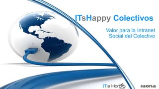 ITsHappy Colectivos
       Valor para la Intranet
        Social del Colectivo
 